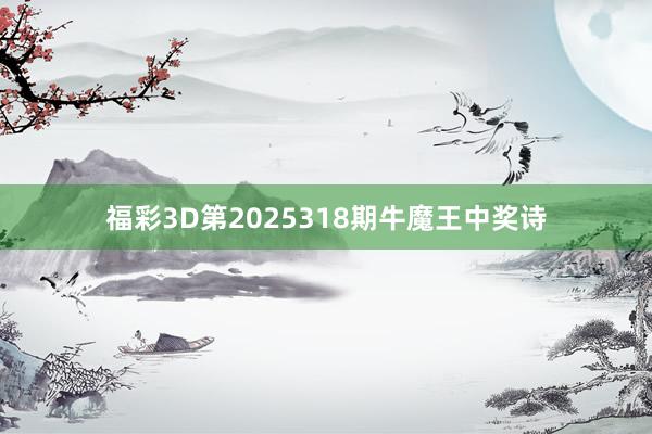福彩3D第2025318期牛魔王中奖诗